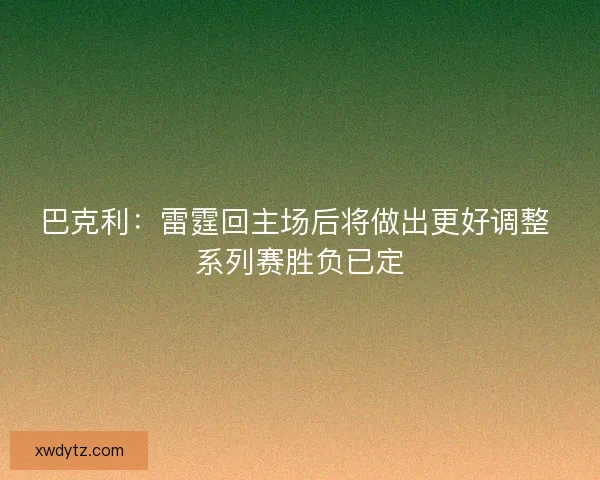 巴克利：雷霆回主场后将做出更好调整 系列赛胜负已定