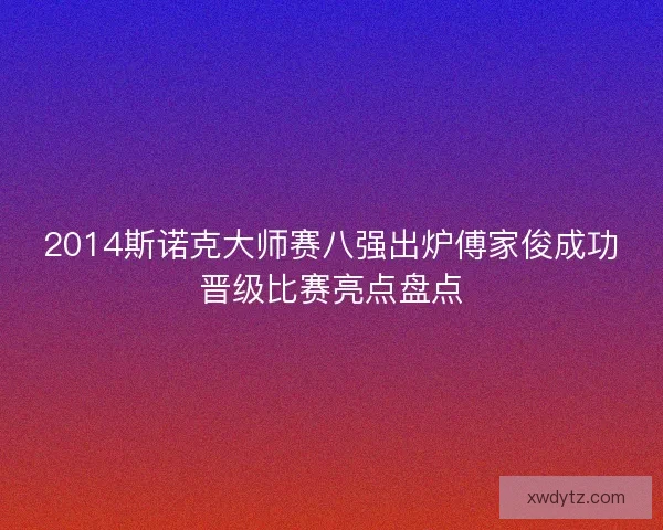 2014斯诺克大师赛八强出炉傅家俊成功晋级比赛亮点盘点
